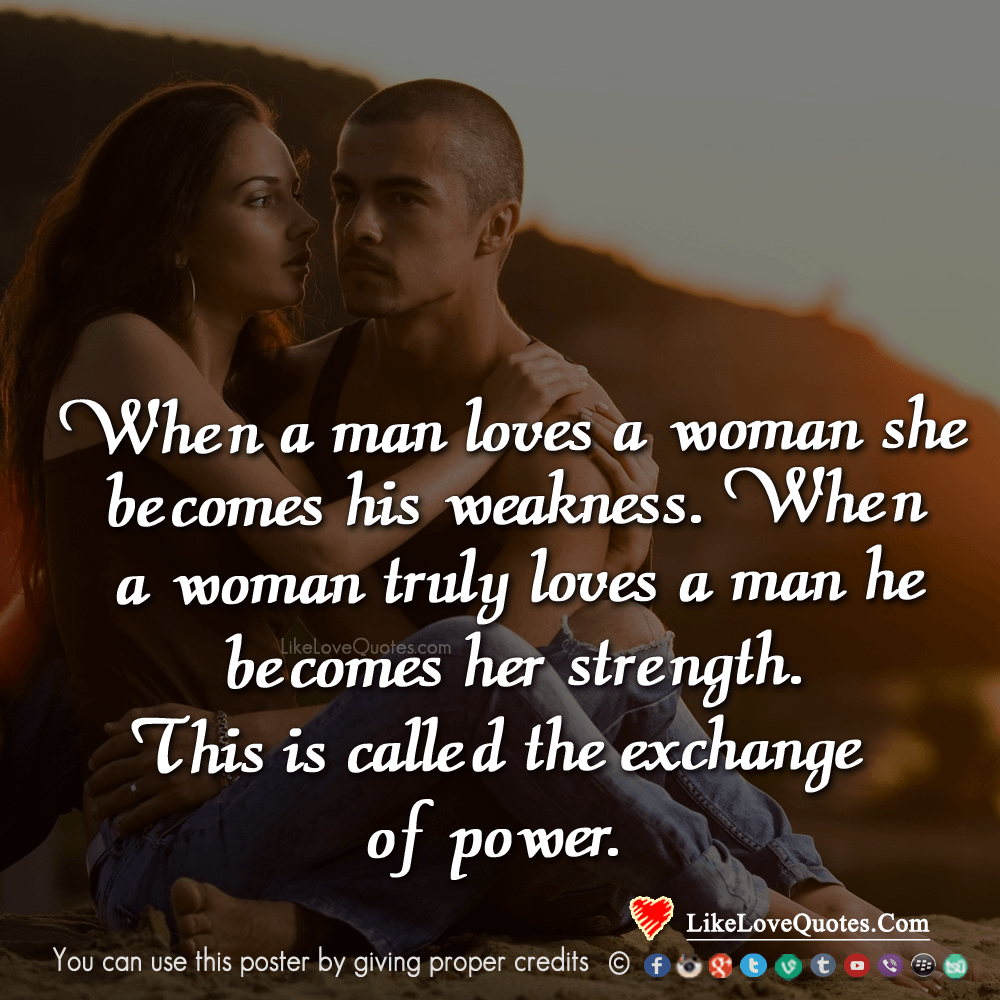 When a man loves a woman she becomes his weakness. When a woman truly loves a man he becomes her strength - Ronnell Coombs