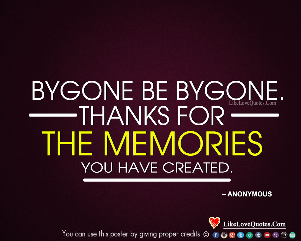 Bygone be bygone. Thanks for the memories you have created. 