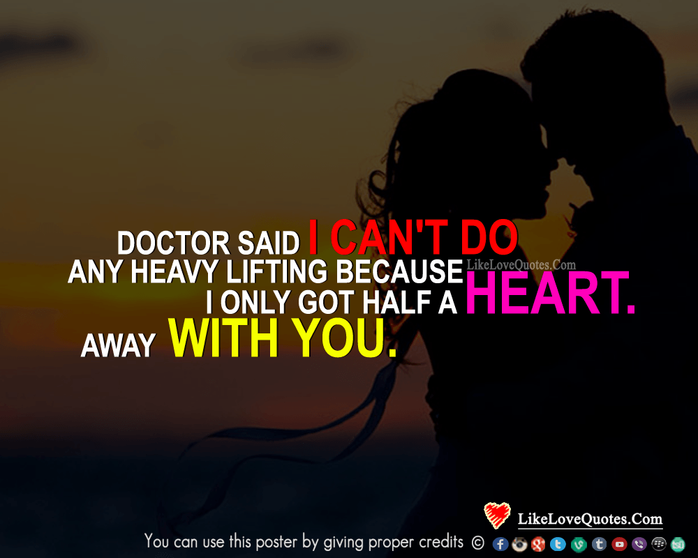 Doctor said I can't do any heavy lifting because I only got half a heart. I told him the other half is hours away with you.