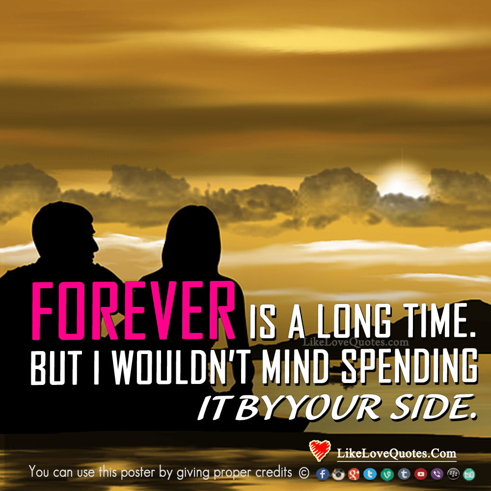 Forever is a long time but I wouldn't mind spending it by your side.