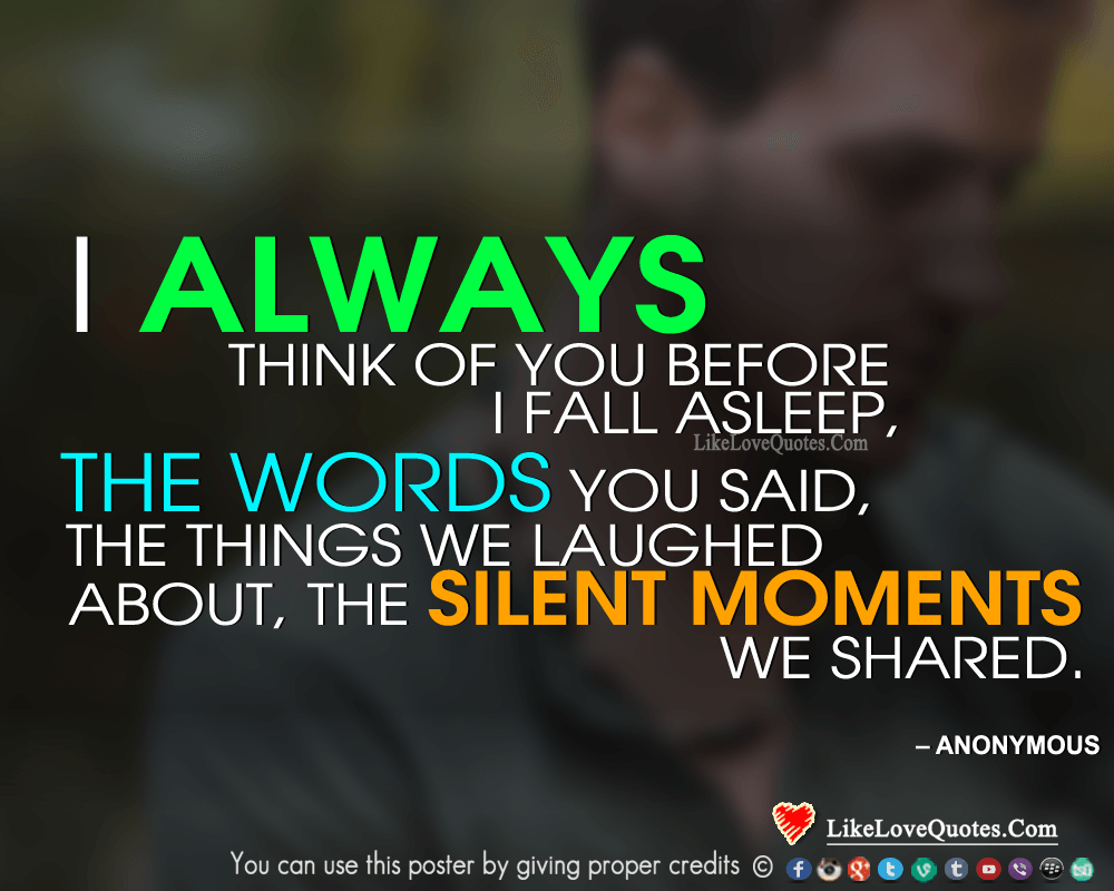 I always think of you before I fall asleep, the words you said, the things we laughed about, the silent moments we shared.