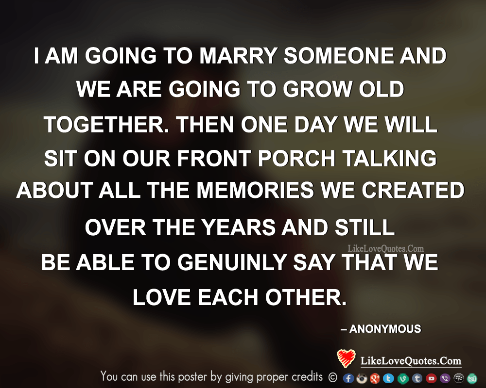 I am going to marry someone and we are going to grow old together
