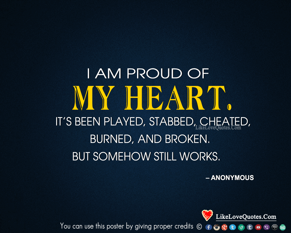 I am proud of my heart. It’s been played, stabbed, cheated, burned, and broken. But somehow still works.