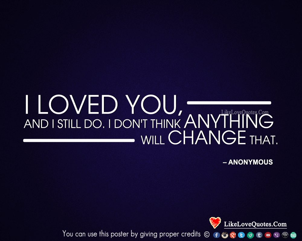 I loved you, and I still do. I don't think anything will change that.