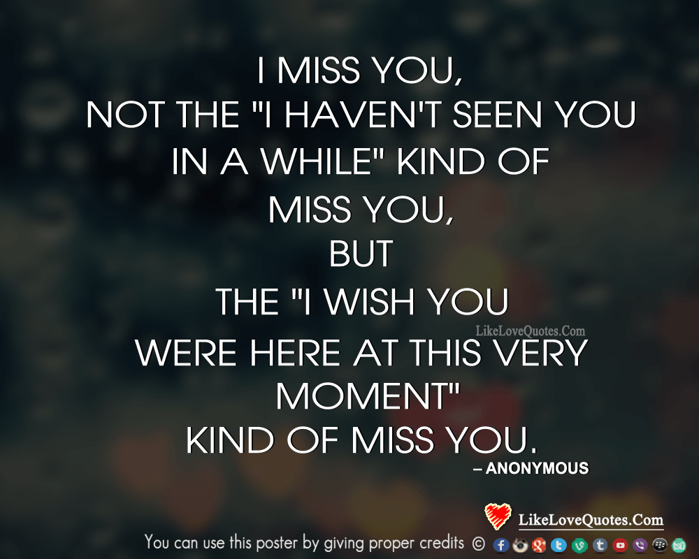 I miss you, not the I haven't seen you in a while kind of miss you, but the I wish you were here at this very moment kind of miss you. 
