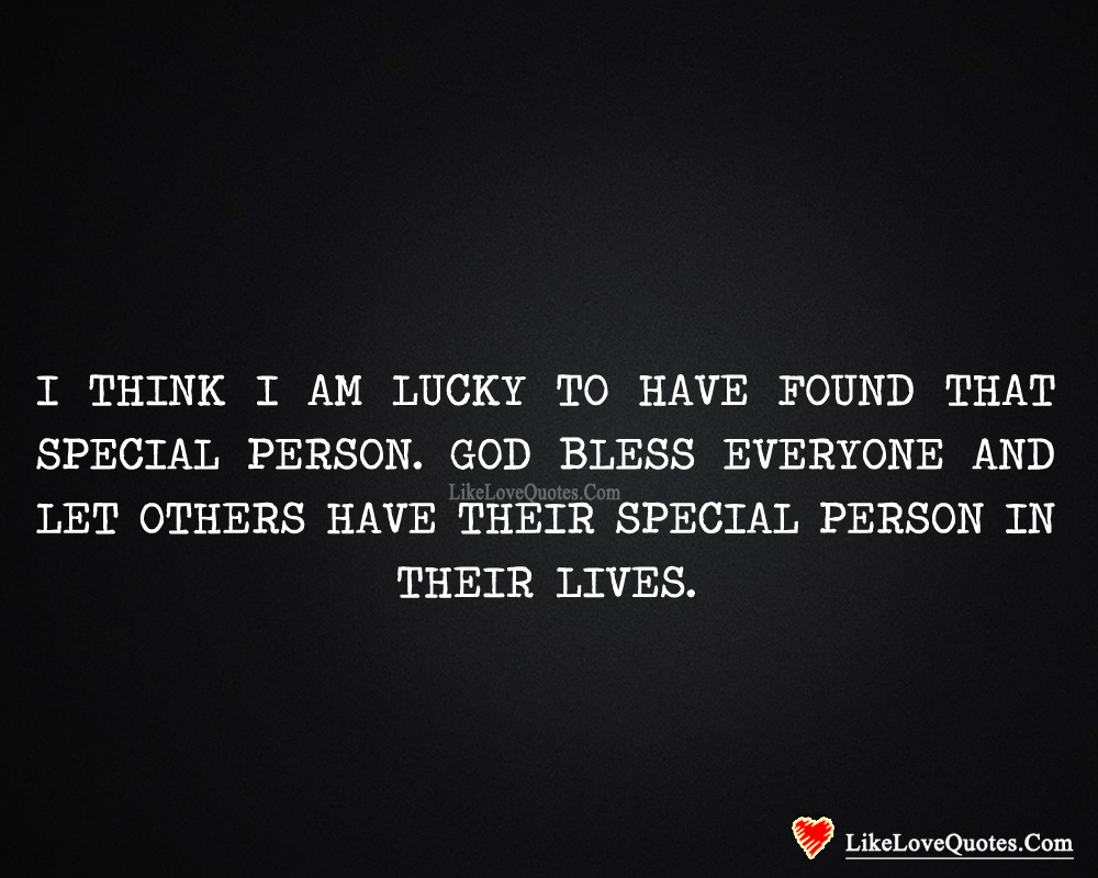 I think I am lucky one to have found that special person. God bless everyone and let others have their special person in their lives.
