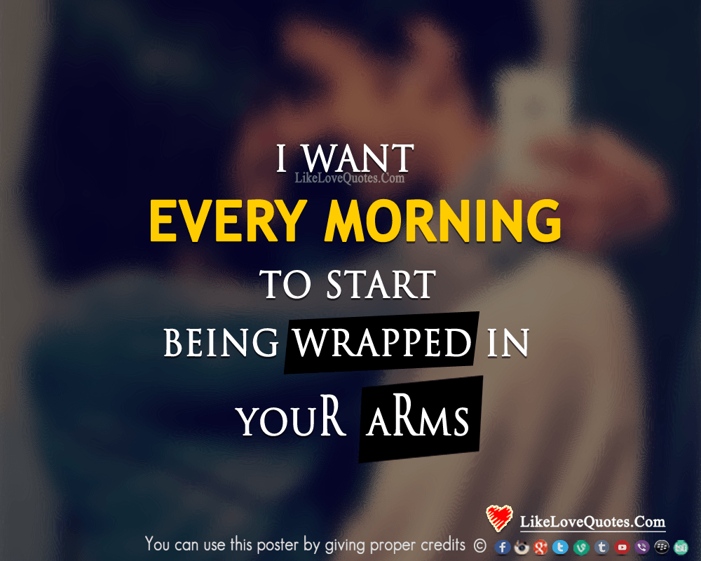 I want every morning to start being wrapped in your arms.