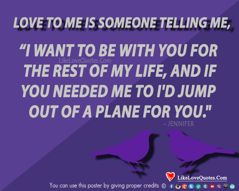 I want to be with you for the rest of my life, and if you needed me to I'd jump out of a plane for you.