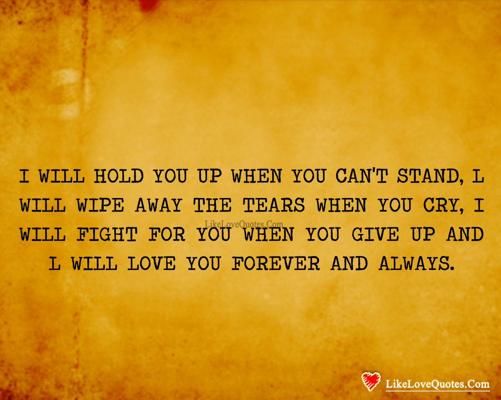 I will hold you up when you can't stand, l will wipe away the tears when you cry, I will fight for you when you give up and l will LOVE You Forever and always.