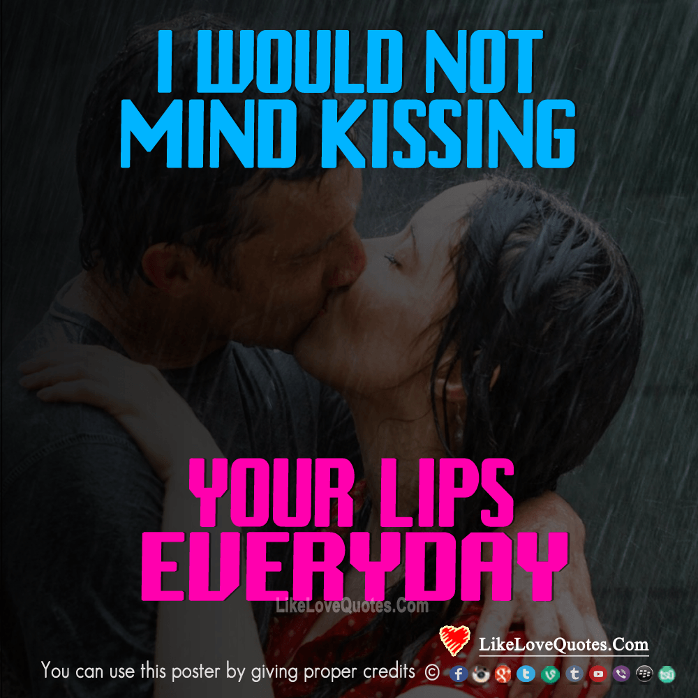 I would not mind kissing your lips everyday