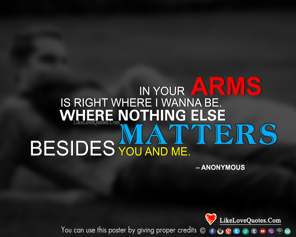 In your arms is right where I wanna be. Where nothing else matters besides you and me.