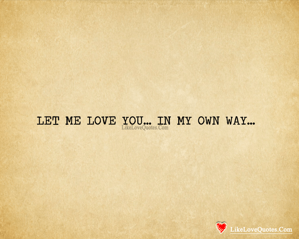 Let me love you... In my own way...