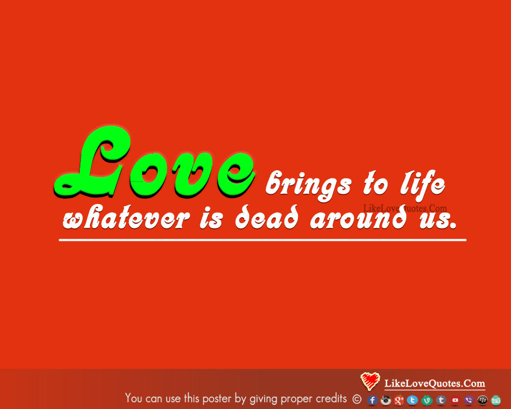 Love brings to life whatever is dead around us.