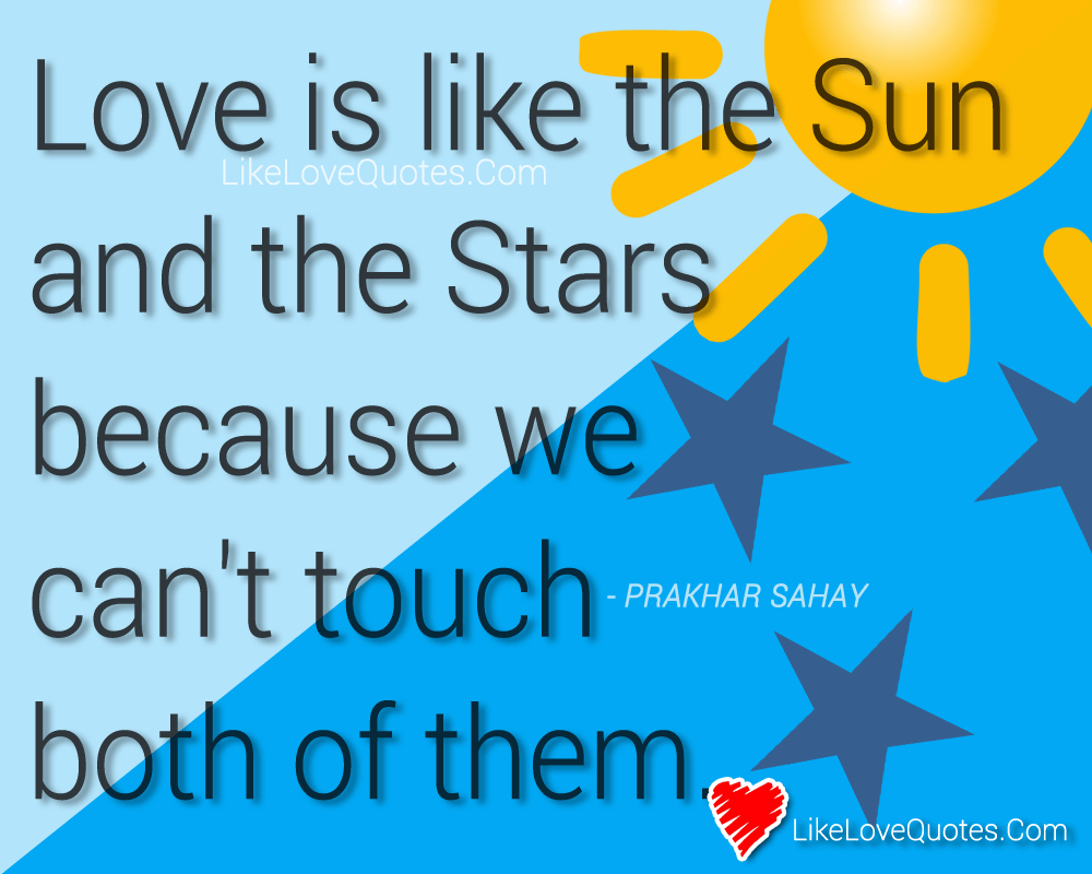Love is like the Sun and the Stars because we can't touch both of them.