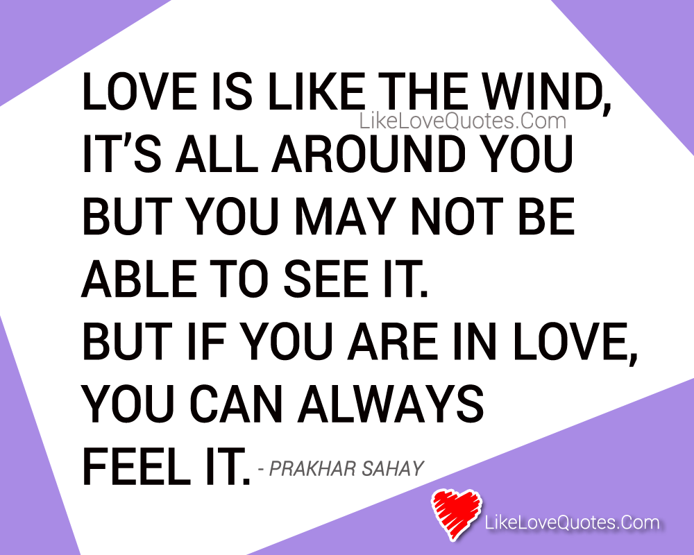 Love is like the wind, it’s all around you but you may not be able to see it. BUT if you are in love, you can always feel it. - Prakhar Sahay, love quotes
