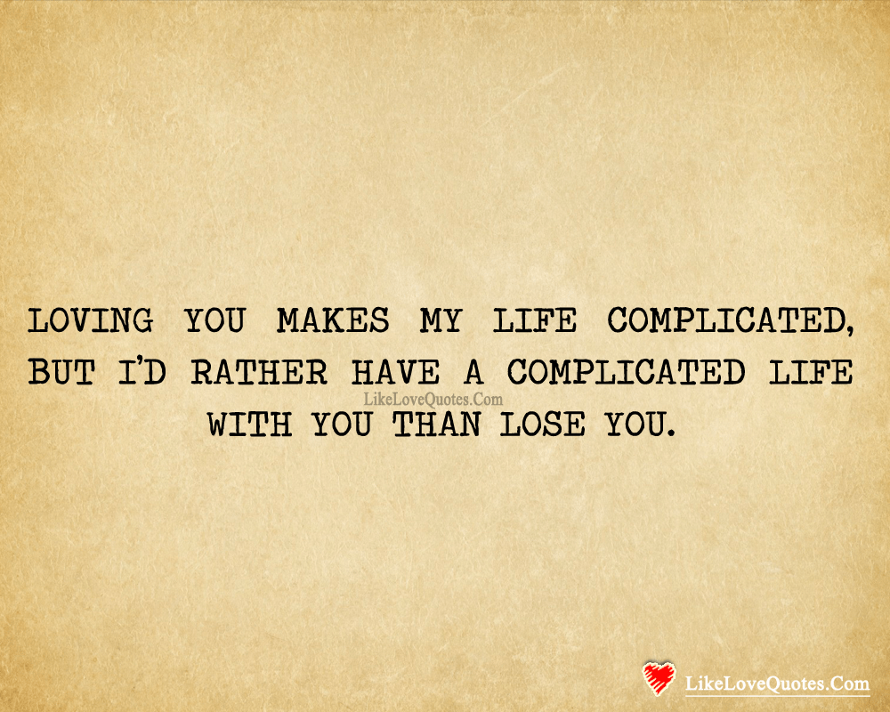 Loving you makes my life complicated. Loving you makes my life complicated, but I rather choose to have a complicated life with you than losing you.