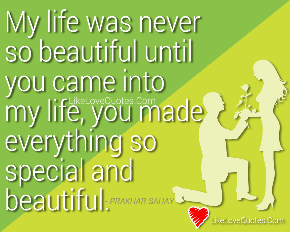 My life was never so beautiful until you came into my life, you made everything so special and beautiful.