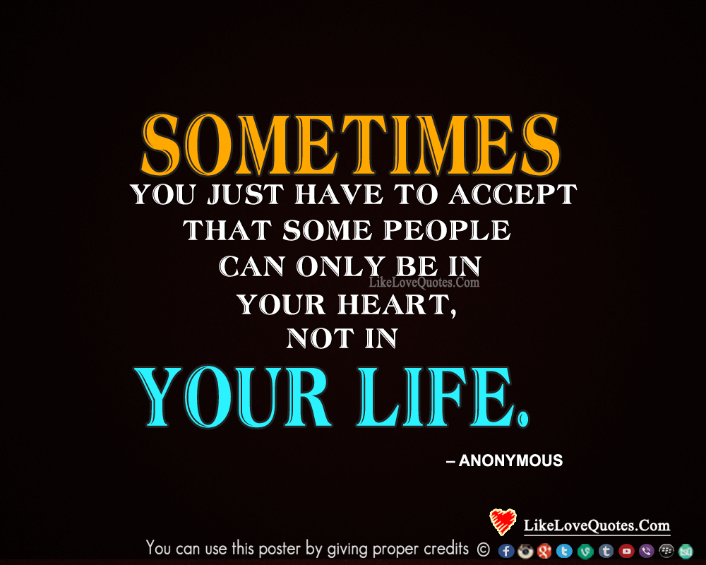 Sometimes you just have to accept that some people can only be in your heart, not in your life.