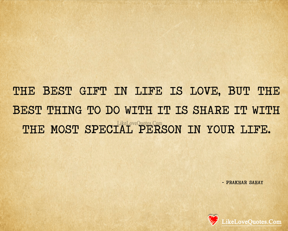 The best gift in life is love, but the best thing to do with it is share it with the most special person in your life. - Prakhar Sahay