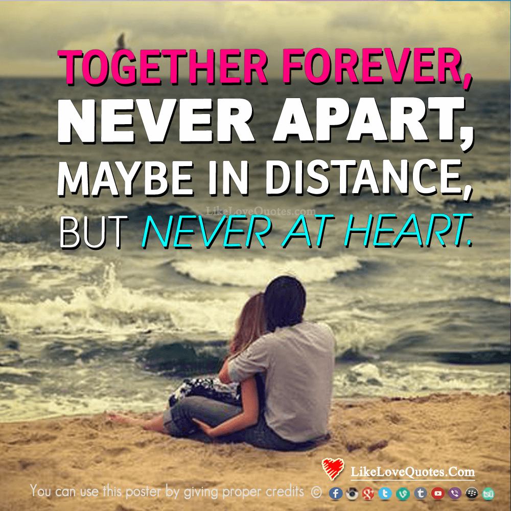 Together forever, never apart, may be in distance but never at heart.