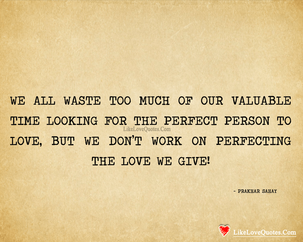 We all waste spending too much of our valuable time looking for the perfect person