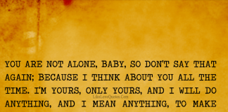 You are not alone baby so don't say that again because I think about you all the time. I'm yours only yours and I will do anything I mean it anything to make you happy because I know one thing that I just love you., likelovequotes.com ,Like Love Quotes