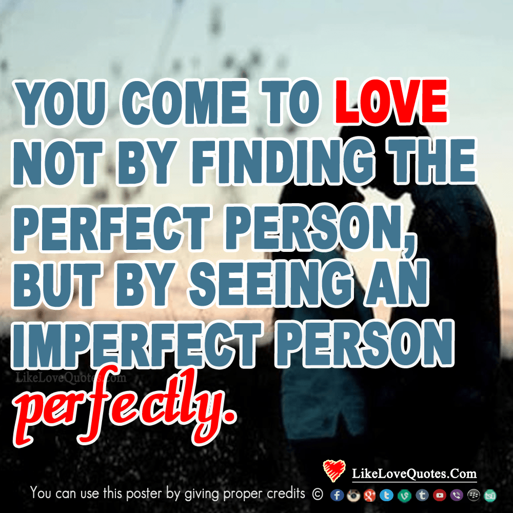You come to love not be finding the perfect person but by seeing an imperfect person perfectly