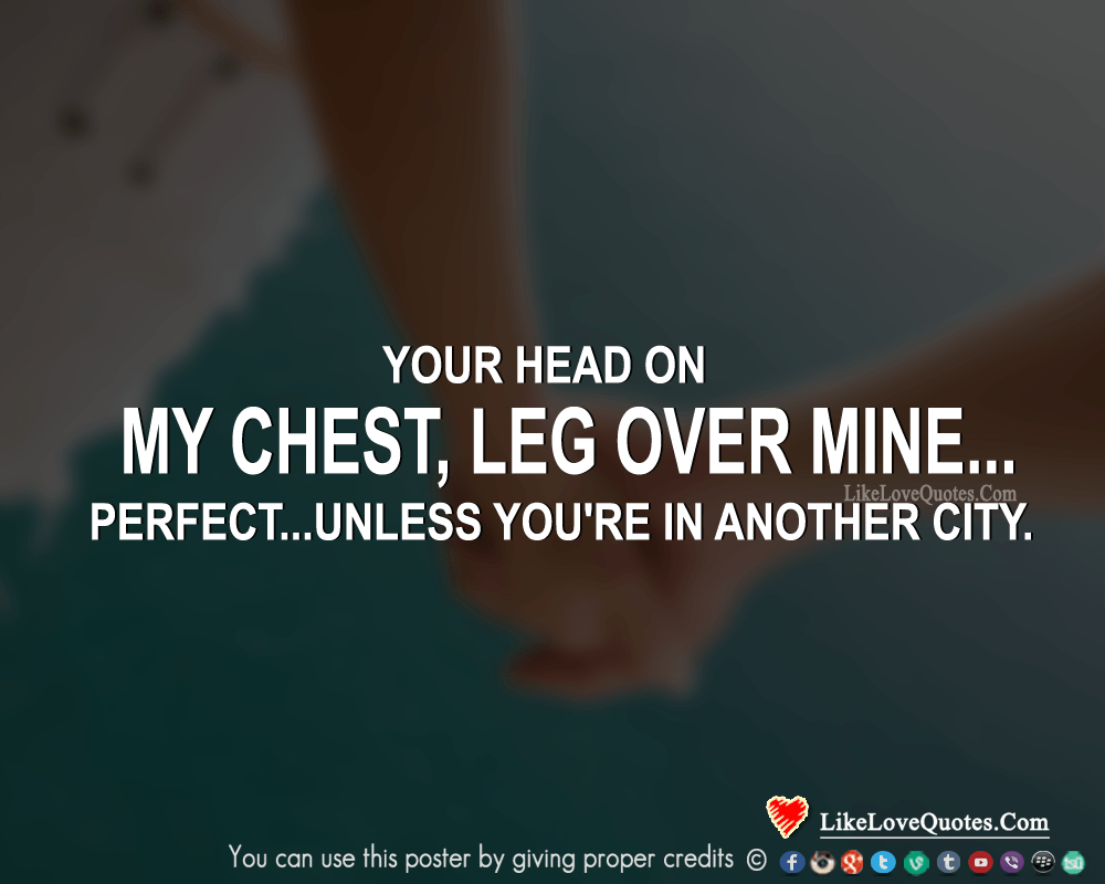Your Head on my chest, leg over mine... Perfect...unless you're in another city.