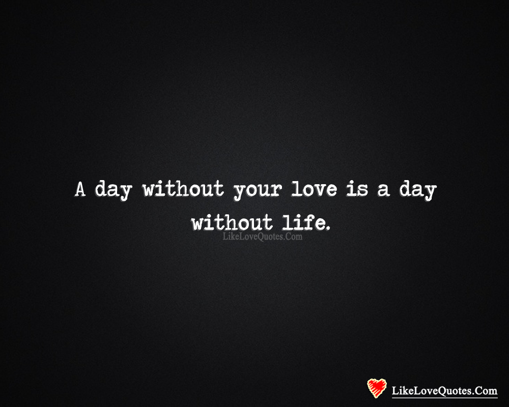 A Day Without Your Love Is A Day Without Life-likelovequotes