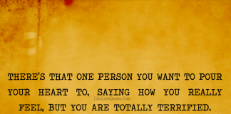 And that one person you want to pour your heart. And that one person you want to pour your heart to, saying how you really feel, but you are totally terrified. - Prakhar Sahay, likelovequotes.com ,Like Love Quotes