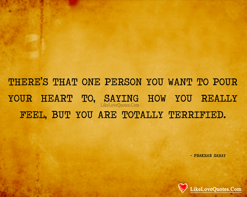 And that one person you want to pour your heart. And that one person you want to pour your heart to, saying how you really feel, but you are totally terrified. - Prakhar Sahay