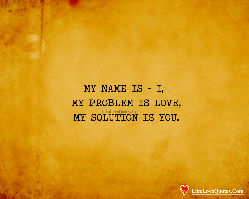 My name is - I, My problem is LOVE, My solution is YOU.