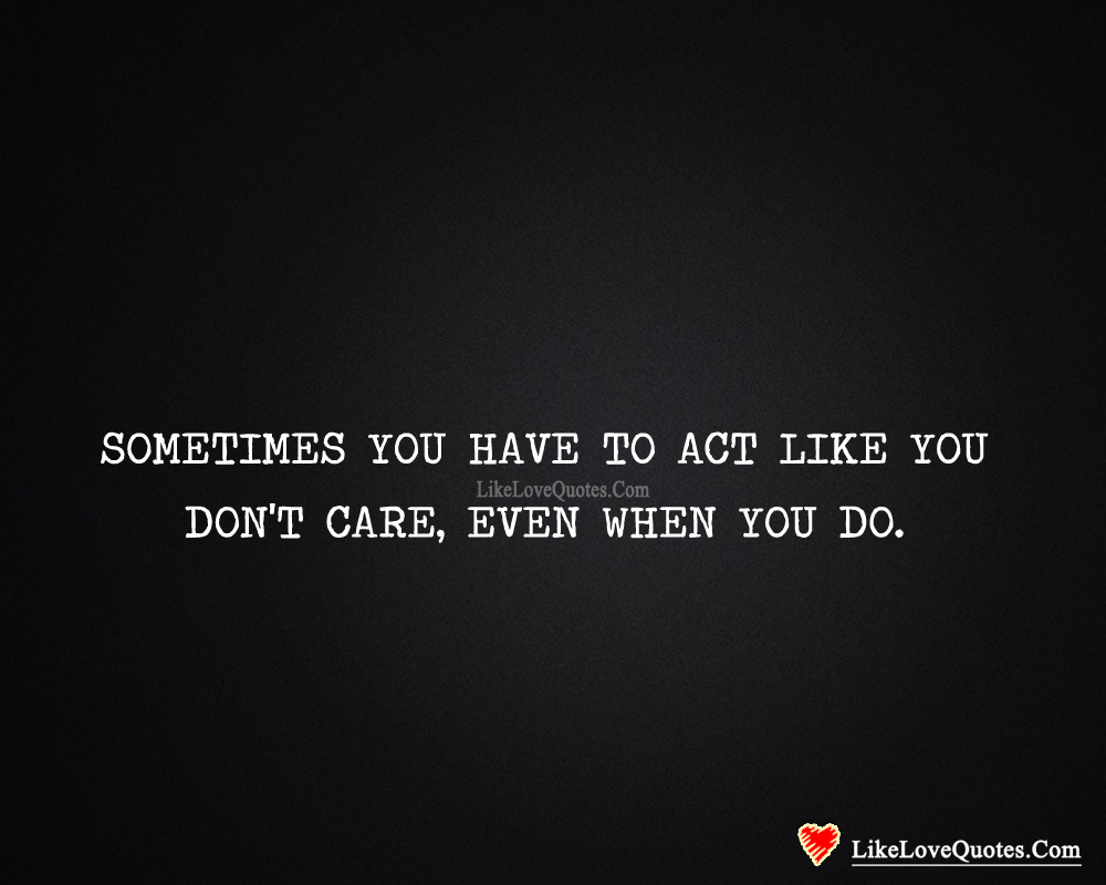 Sometimes You Have To Act Like You Don't Care-likelovequotes
