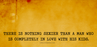 There is nothing sexier than a man who is completely in love with his kids., likelovequotes.com ,Like Love Quotes