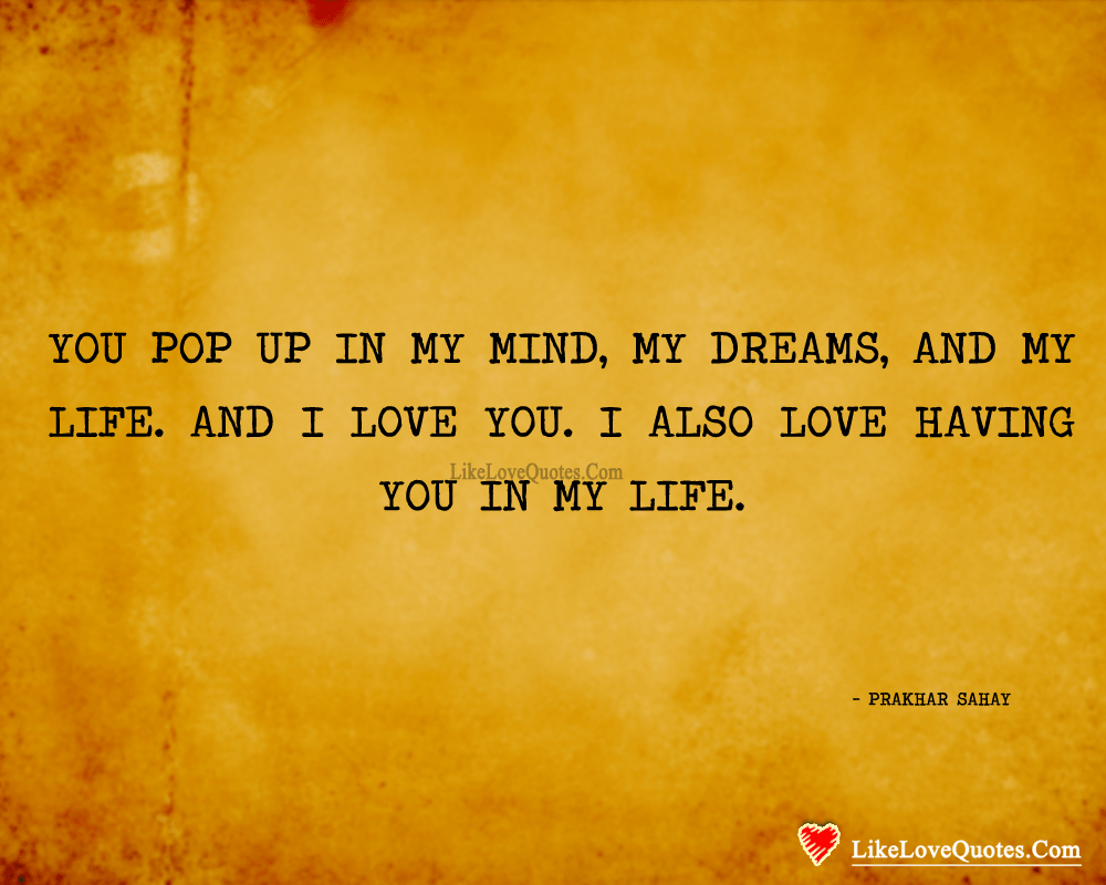 You pop up in My Mind, My Dreams, and My Life. And I love you. I also love having you in my life. - Prakhar Sahay