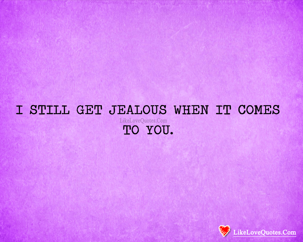 I Still Get Jealous When It Comes To You-likelovequotes