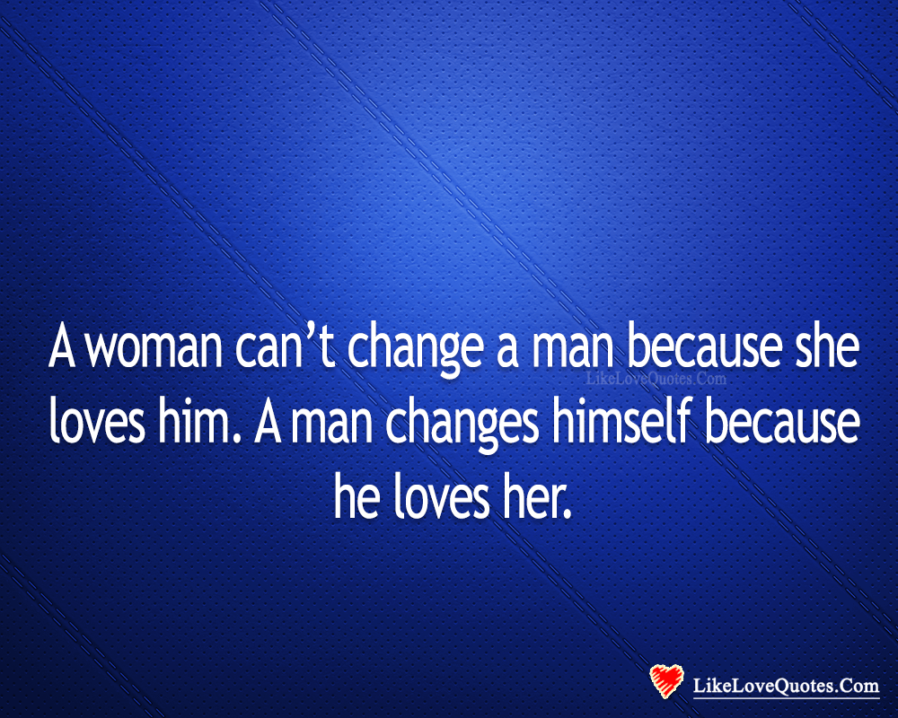 A Man Changes Himself Because He Loves Her-likelovequotes