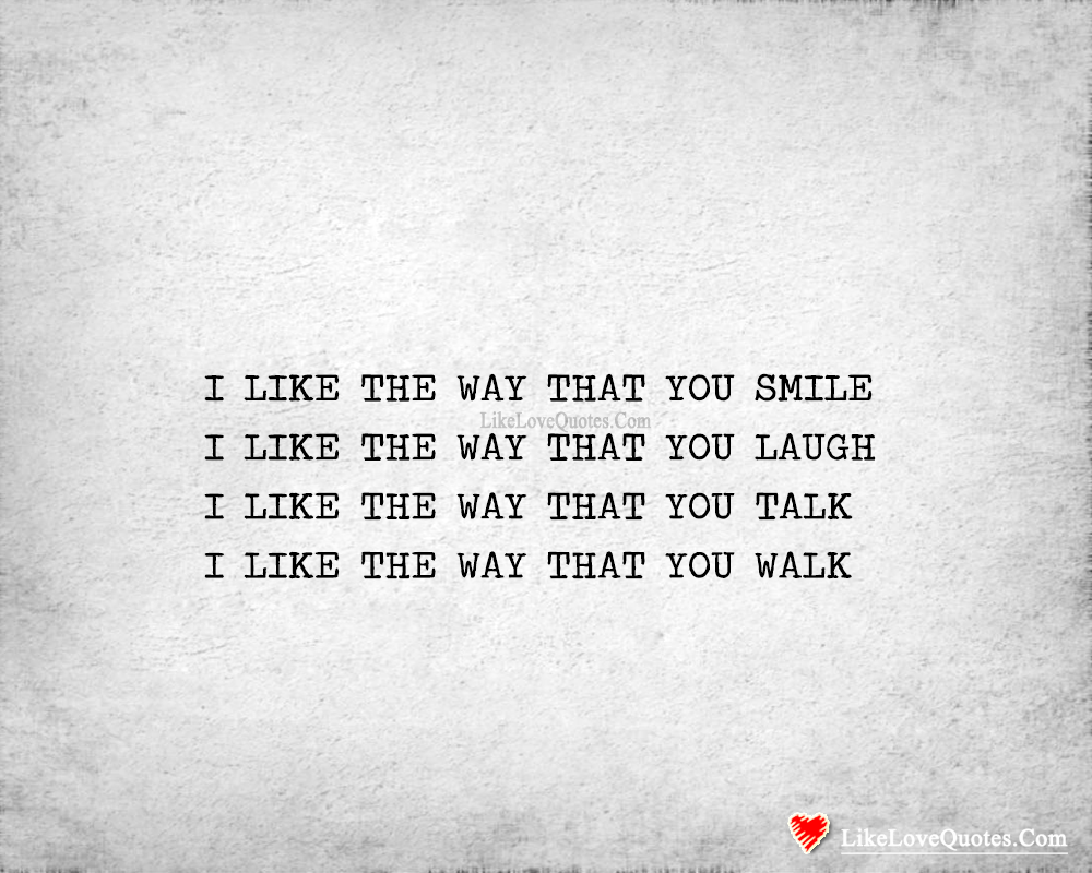 I Like The Way That You Smile, Laugh, Talk & Walk-likelovequotes