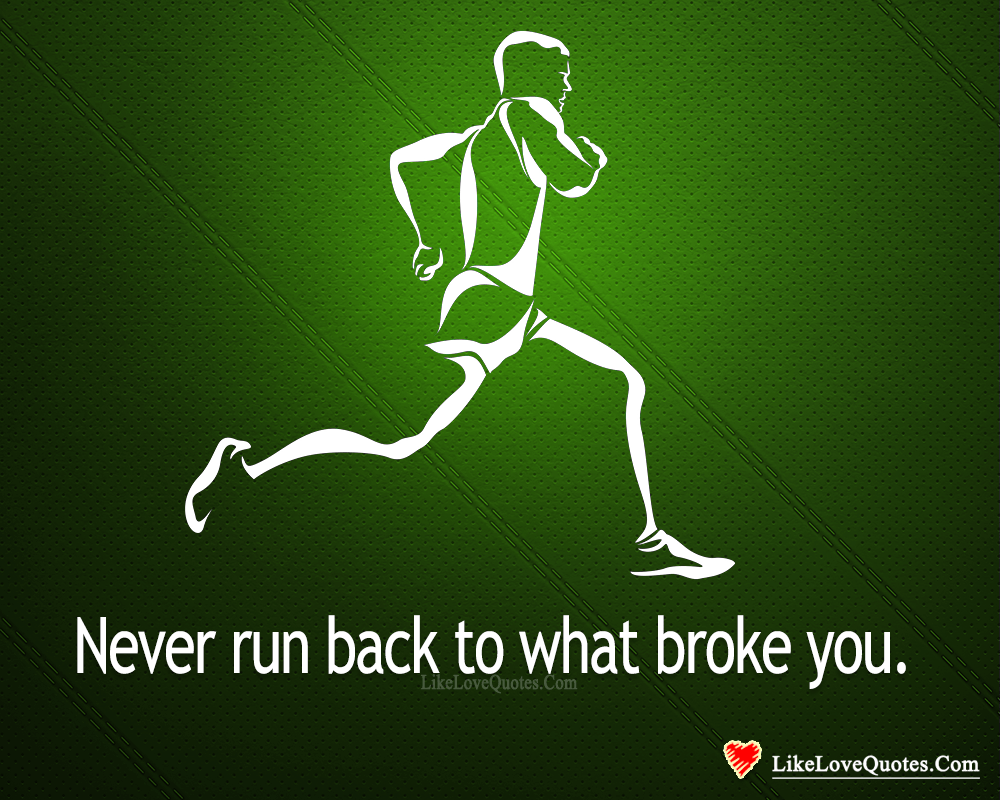 Never Run Back To What Broke You-likelovequotes
