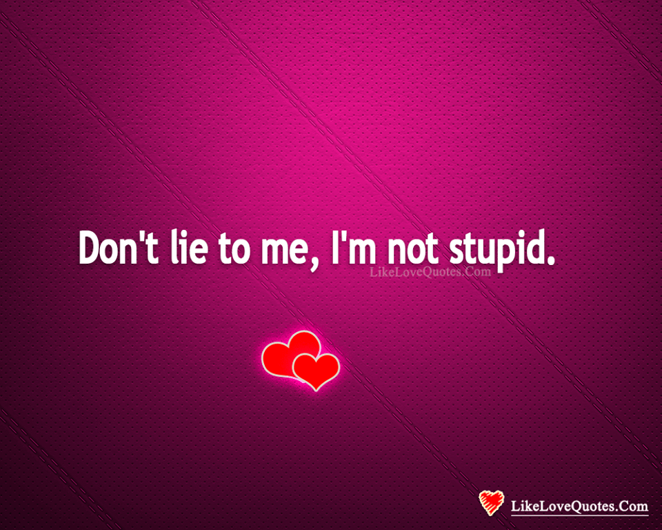 Don't Lie To Me, I'm Not Stupid-likelovequotes