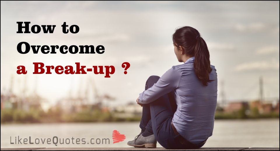 How to Overcome a Break-up -likelovequotes