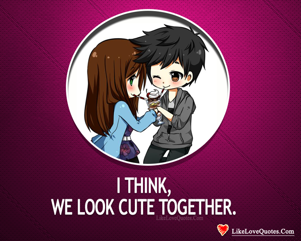 I Think We Look Cute Together -likelovequotes
