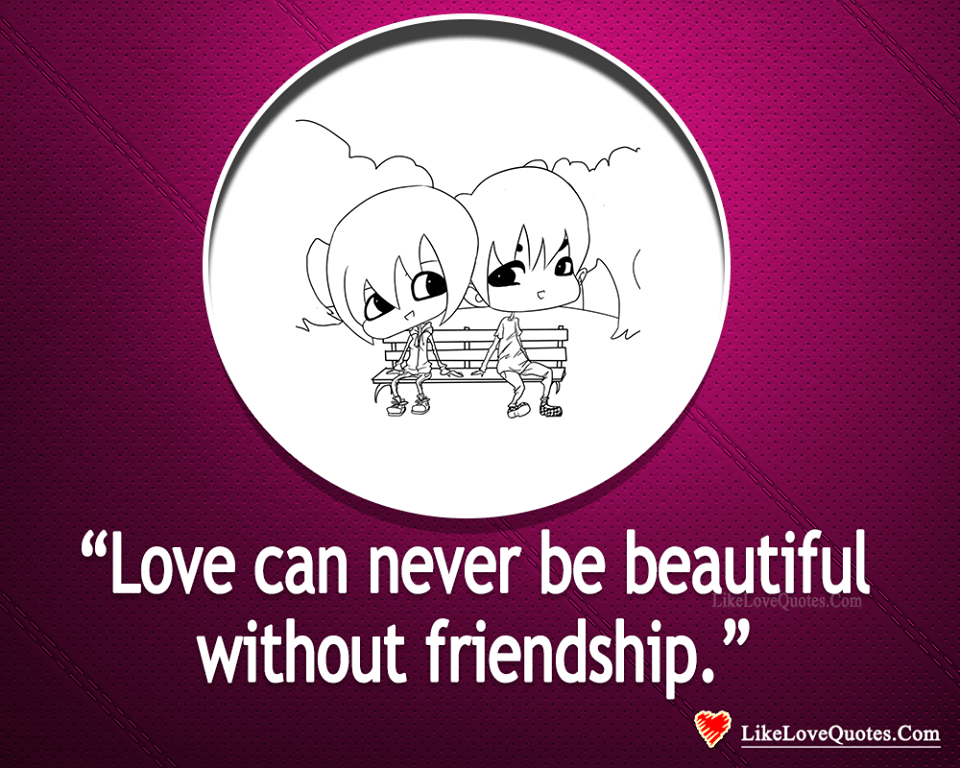 Love Can Never Be Beautiful Without Friendship-likelovequotes