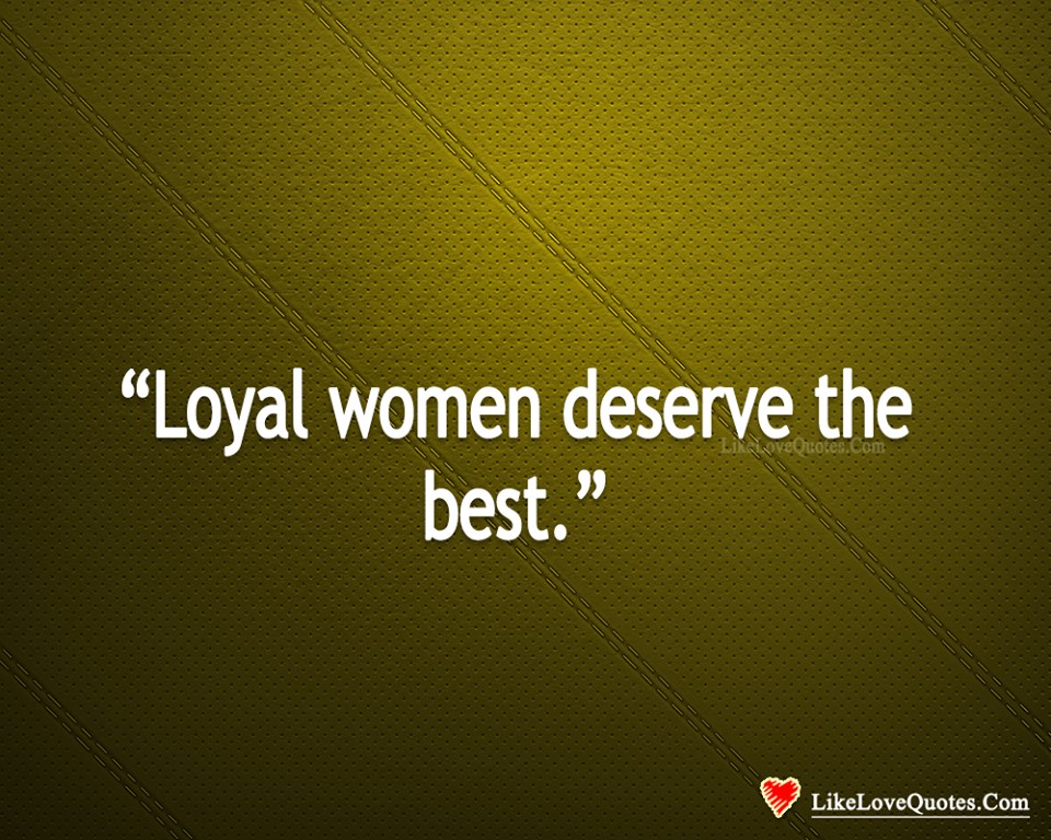 Loyal Women Deserve The Best-likelovequotes