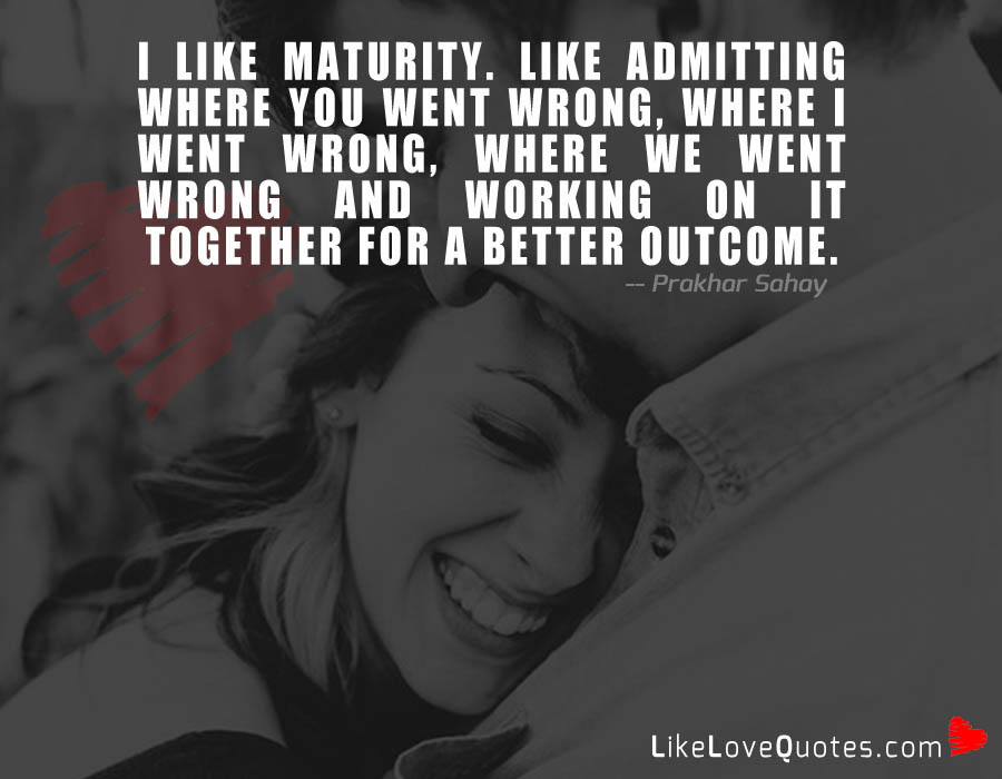 I Like Maturity. Like Admitting where We Went Wrong