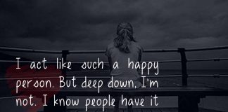 I act like such a happy person. But deep down, I'm not. I know people have it worse than me, but I still have troubles of my own.