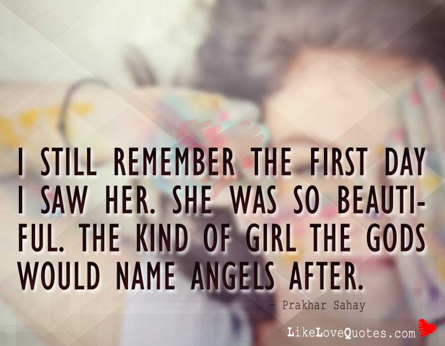 I still remember the first day I saw her. She was so beautiful. The kind of girl the Gods would name angels after.