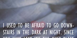 I used to be afraid to go downstairs in the dark at night. Since you have left it's the only place I find any comfort., likelovequotes.com ,Like Love Quotes