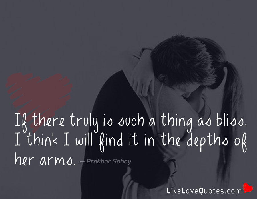 If there truly is such a thing as bliss, I think I will find it in the depths of her arms.