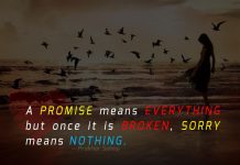 A promise means everything but once it is broken, sorry means nothing.